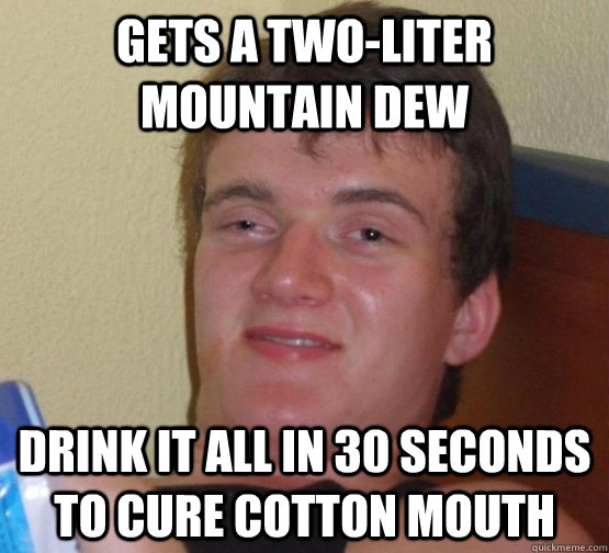 gets a two-liter mountain dew drink it all in 30 seconds to cure cotton mouth - gets a two-liter mountain dew drink it all in 30 seconds to cure cotton mouth  Misc