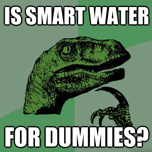 Is Smart Water For Dummies?  Philosoraptor