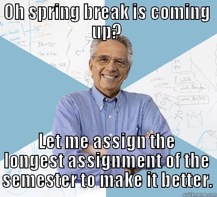 OH SPRING BREAK IS COMING UP? LET ME ASSIGN THE LONGEST ASSIGNMENT OF THE SEMESTER TO MAKE IT BETTER. Engineering Professor