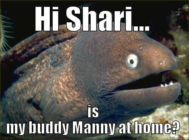 HI SHARI... IS MY BUDDY MANNY AT HOME? Bad Joke Eel