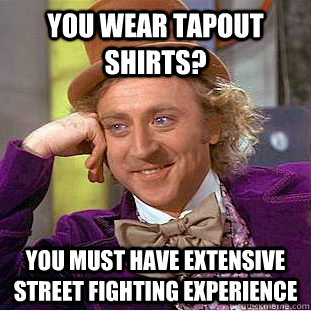 You wear Tapout shirts? You must have extensive street fighting experience  Condescending Wonka