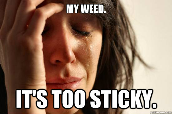 My weed. It's too sticky.  First World Problems