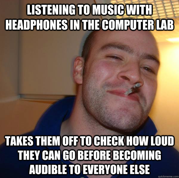 Listening to music with headphones in the computer lab Takes them off to check how loud they can go before becoming audible to everyone else - Listening to music with headphones in the computer lab Takes them off to check how loud they can go before becoming audible to everyone else  Misc