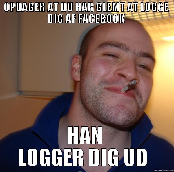 OPDAGER AT DU HAR GLEMT AT LOGGE DIG AF FACEBOOK HAN LOGGER DIG UD  Good Guy Greg 