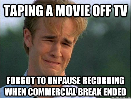 Taping a movie off TV Forgot to unpause recording when commercial break ended  1990s Problems