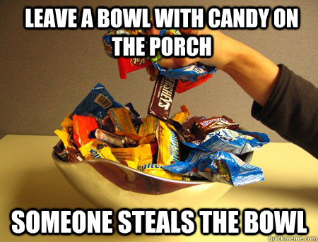 Leave a bowl with candy on the porch  someone steals the bowl - Leave a bowl with candy on the porch  someone steals the bowl  Candy Bowl