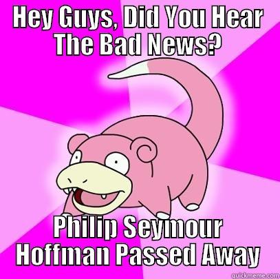 HEY GUYS, DID YOU HEAR THE BAD NEWS? PHILIP SEYMOUR HOFFMAN PASSED AWAY Slowpoke