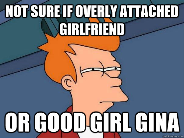 Not sure if Overly attached girlfriend Or Good Girl Gina  Futurama Fry