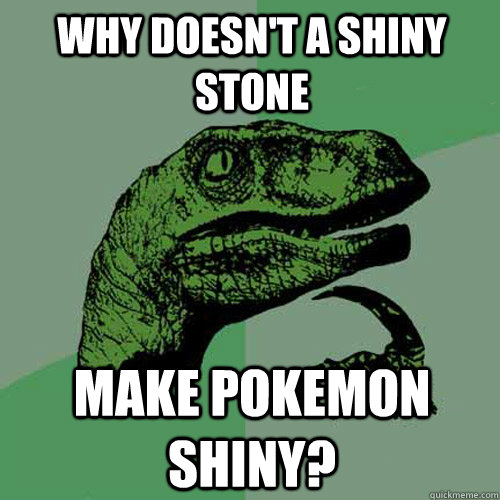 Why doesn't a Shiny Stone Make Pokemon shiny?  Philosoraptor