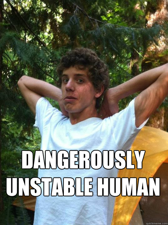  Dangerously unstable human -  Dangerously unstable human  unstable