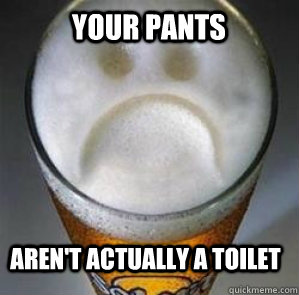 Your pants aren't actually a toilet - Your pants aren't actually a toilet  Confession Beer