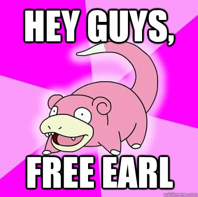 hey guys, Free Earl  Slowpoke