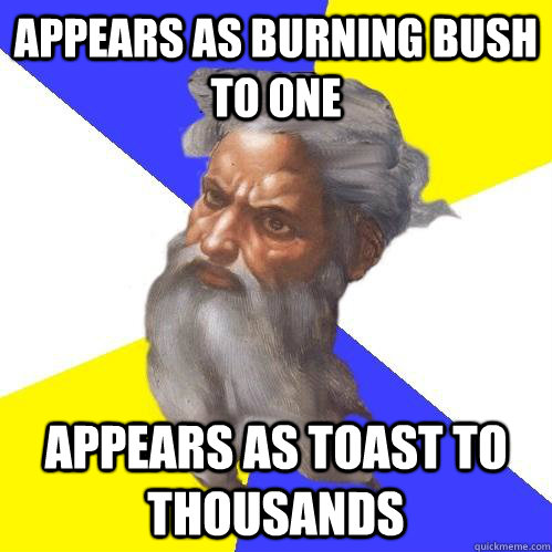 Appears as burning bush to one appears as toast to thousands - Appears as burning bush to one appears as toast to thousands  Advice God