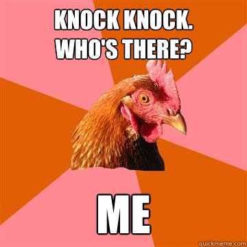 knock knock.
who's there? me - knock knock.
who's there? me  Anti-Joke Chicken