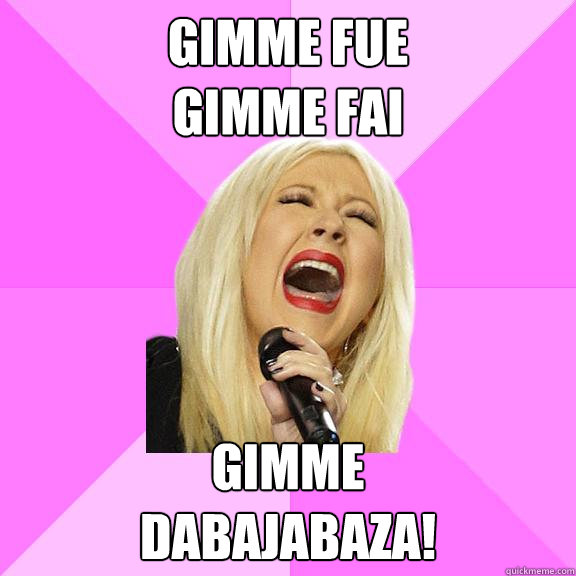Gimme Fue
Gimme Fai Gimme 
dabajabaza! - Gimme Fue
Gimme Fai Gimme 
dabajabaza!  Wrong Lyrics Christina