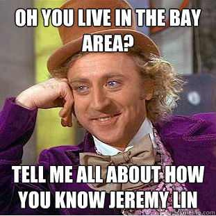 Oh you live in the Bay Area? Tell me all about how you know Jeremy Lin - Oh you live in the Bay Area? Tell me all about how you know Jeremy Lin  Condescending Wonka