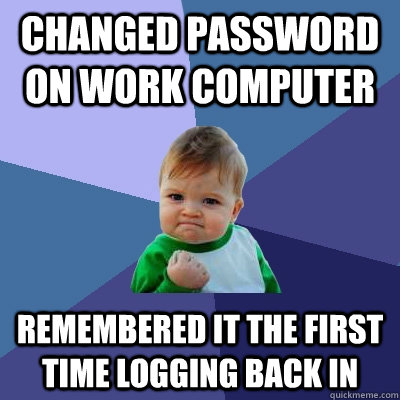 Changed password on work computer remembered it the first time logging back in  Success Kid