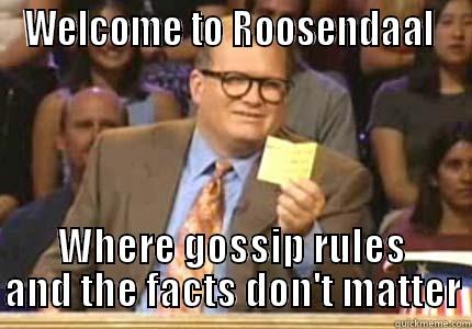 WELCOME TO ROOSENDAAL  WHERE GOSSIP RULES AND THE FACTS DON'T MATTER Whose Line