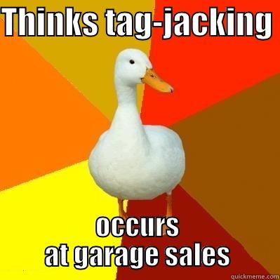 THINKS TAG-JACKING  OCCURS AT GARAGE SALES Tech Impaired Duck