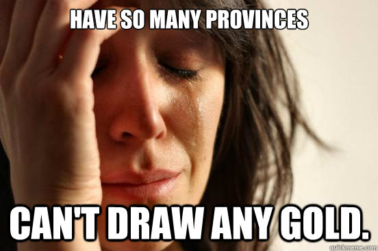 Have so many provinces Can't draw any gold. - Have so many provinces Can't draw any gold.  First World Problems