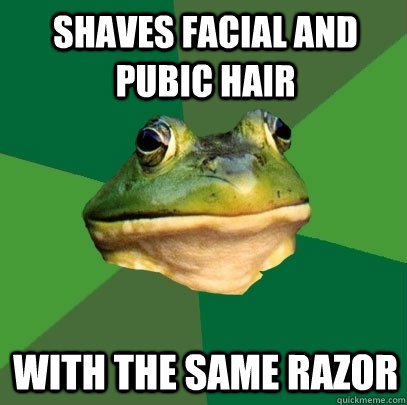 shaves facial and pubic hair with the same razor  Foul Bachelor Frog