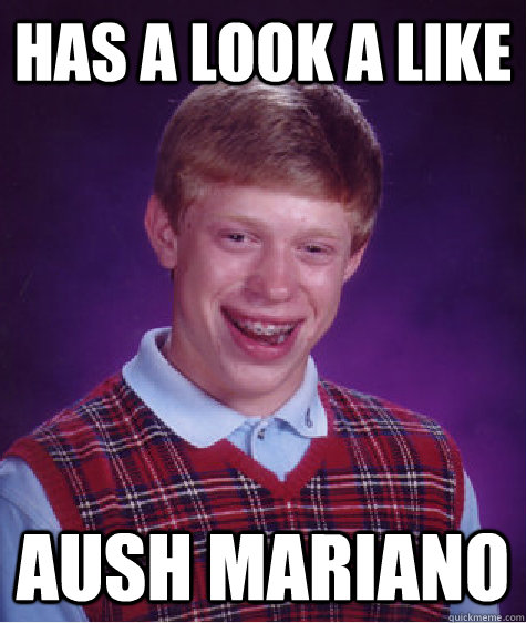 Has a look a like Aush Mariano - Has a look a like Aush Mariano  Bad Luck Brian