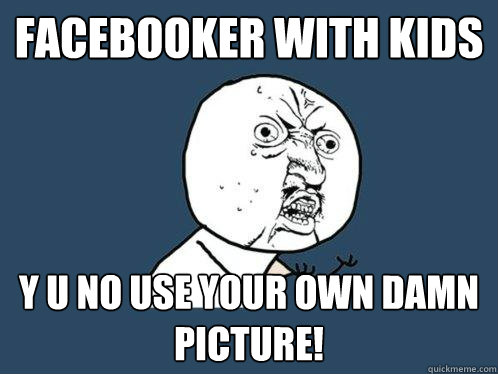 Facebooker with kids y u no use your own damn picture!  Y U No