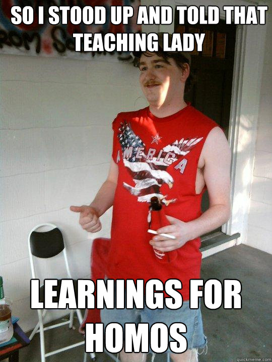 So I stood up and told that teaching lady Learnings for homos  Redneck Randal