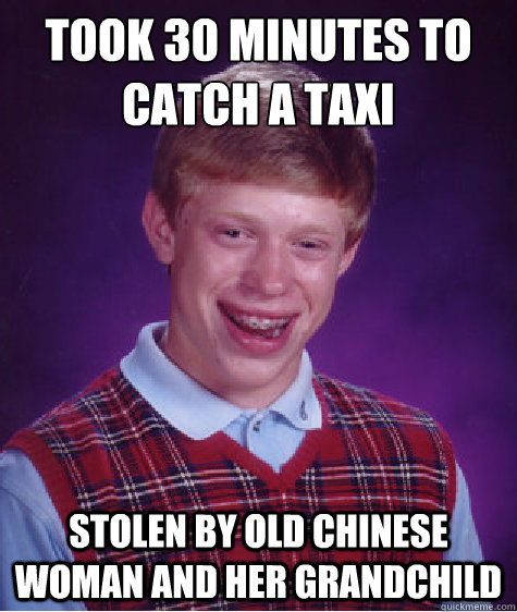 took 30 minutes to catch a taxi stolen by old chinese woman and her grandchild  Bad Luck Brian