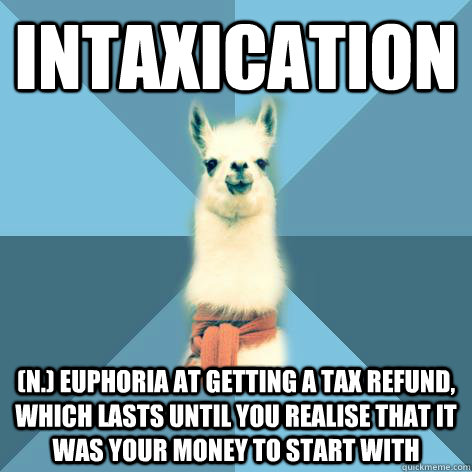 INTAXICATION (n.) Euphoria at getting a tax refund, which lasts until you realise that it was your money to start with  Linguist Llama