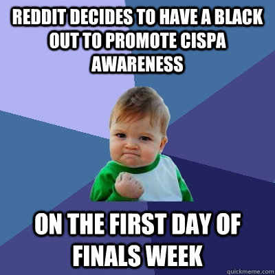 Reddit decides to have a black out to promote cispa awareness on the first day of finals week - Reddit decides to have a black out to promote cispa awareness on the first day of finals week  Success Kid