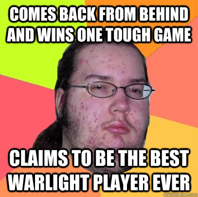 comes back from behind and wins one tough game    claims to be the best warlight player ever  Butthurt Dweller