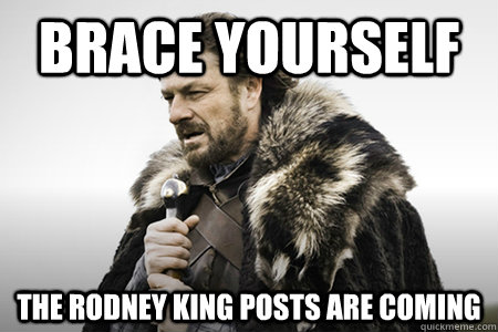 Brace yourself The Rodney King Posts are coming  Bday game of thrones