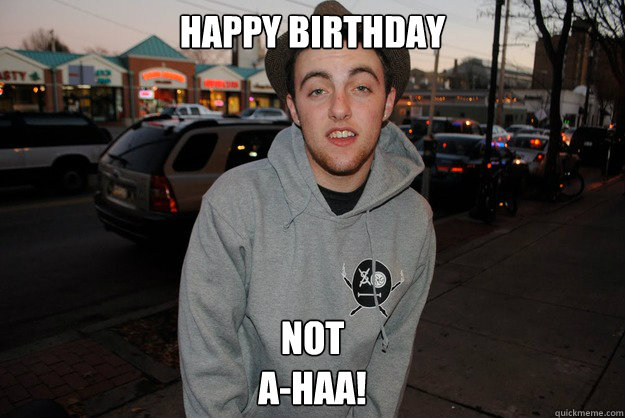 Happy Birthday not
a-haa! - Happy Birthday not
a-haa!  Civically Irresponsible Mac Miller