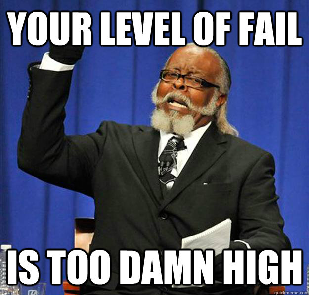 Your level of fail Is too damn high  Jimmy McMillan