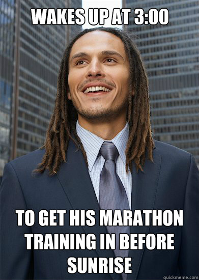 Wakes up at 3:00 to get his marathon training in before sunrise - Wakes up at 3:00 to get his marathon training in before sunrise  Successful Pothead