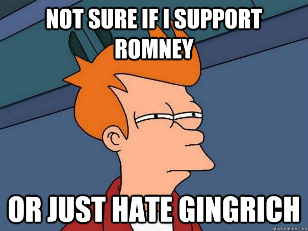 Not sure if I support Romney  Or just hate gingrich - Not sure if I support Romney  Or just hate gingrich  Futurama Fry