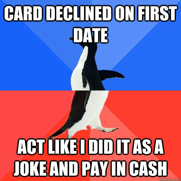 card declined on first date act like i did it as a joke and pay in cash - card declined on first date act like i did it as a joke and pay in cash  Socially Awkward Awesome Penguin