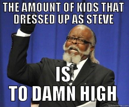 THE AMOUNT OF KIDS THAT DRESSED UP AS STEVE IS TO DAMN HIGH Too Damn High