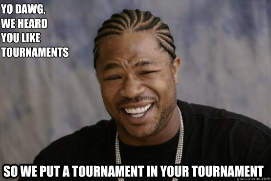 Yo Dawg,
we heard 
you like tournaments so we put a tournament in your tournament  