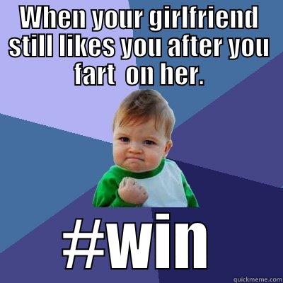 WHEN YOUR GIRLFRIEND STILL LIKES YOU AFTER YOU FART  ON HER. #WIN Success Kid