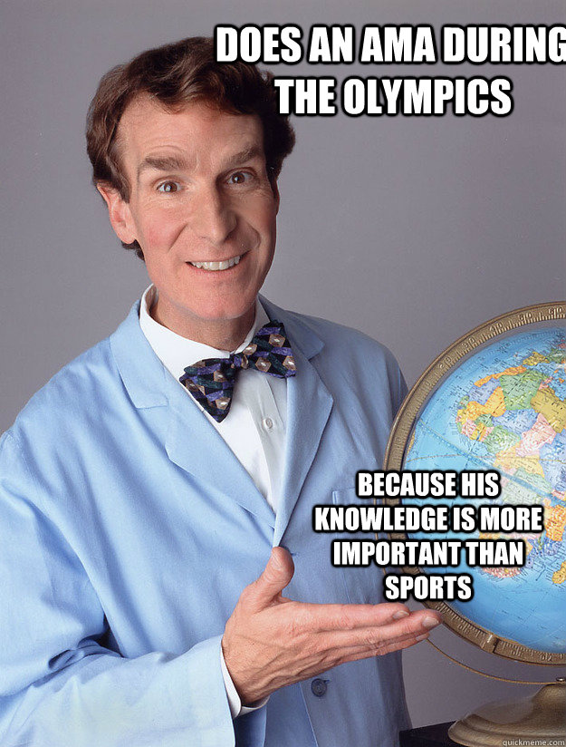 Does an AMA during the olympics Because his knowledge is more important than sports  Bill Nye