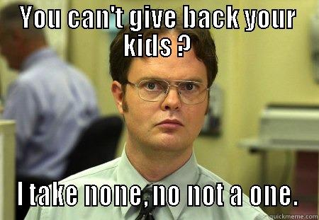 Give them away - YOU CAN'T GIVE BACK YOUR KIDS ? I TAKE NONE, NO NOT A ONE. Schrute