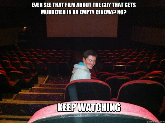 Ever see that film about the guy that gets murdered in an empty cinema? No? 
 Keep watching  Creepy Intruder