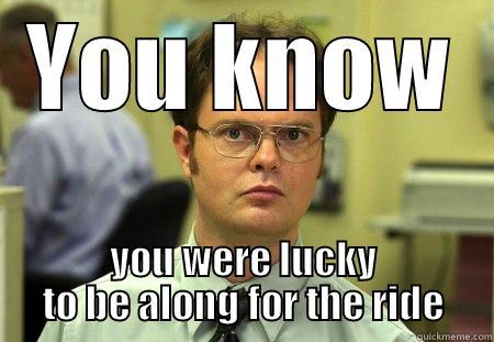 YOU KNOW YOU WERE LUCKY TO BE ALONG FOR THE RIDE Schrute