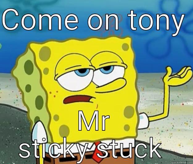 COME ON TONY  MR STICKY STUCK  Tough Spongebob