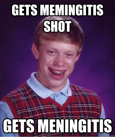 Gets memingitis shot gets meningitis  Bad Luck Brian