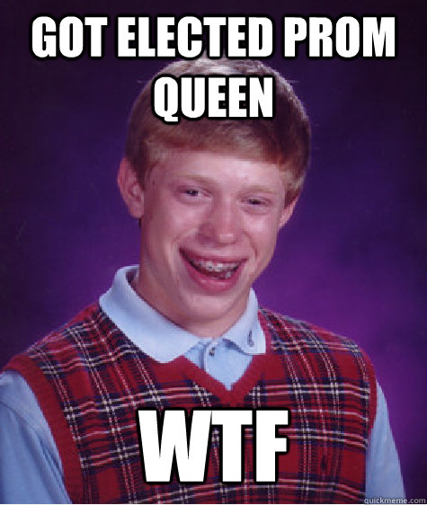 Got elected prom queen wtf  Bad Luck Brian