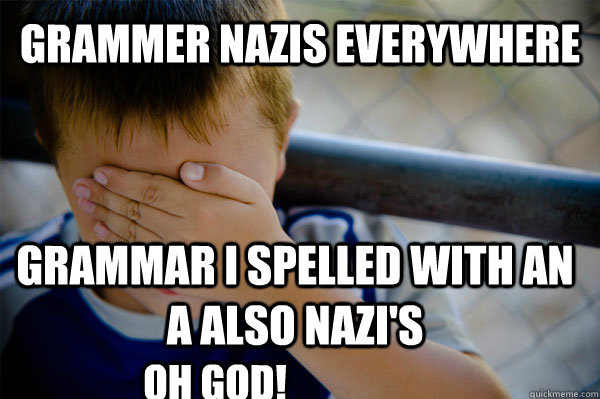 Grammer NAzis everywhere Grammar I spelled with an A also Nazi's OH GOD!  Confession kid