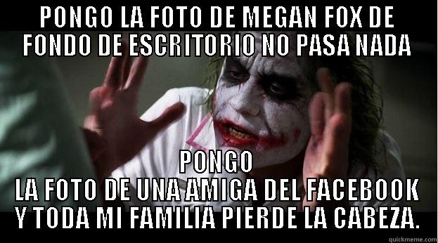 PONGO LA FOTO DE MEGAN FOX DE FONDO DE ESCRITORIO NO PASA NADA PONGO LA FOTO DE UNA AMIGA DEL FACEBOOK Y TODA MI FAMILIA PIERDE LA CABEZA. Joker Mind Loss